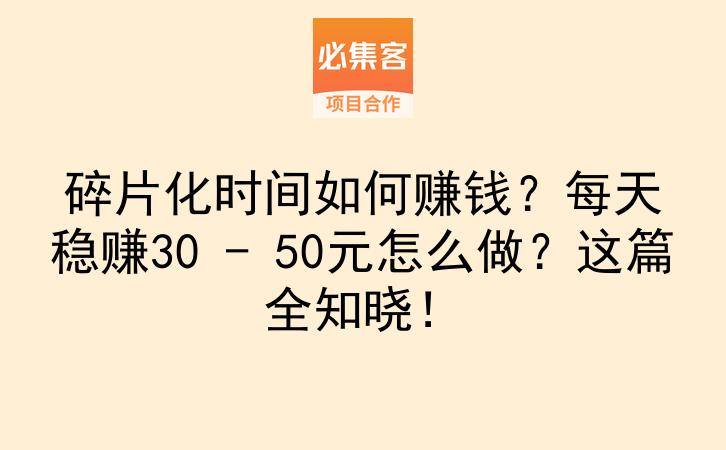 碎片化时间如何赚钱？每天稳赚30 – 50元怎么做？这篇全知晓！-云推网创项目库
