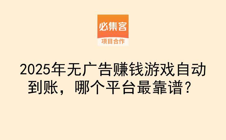 2025年无广告赚钱游戏自动到账，哪个平台最靠谱？-云推网创项目库