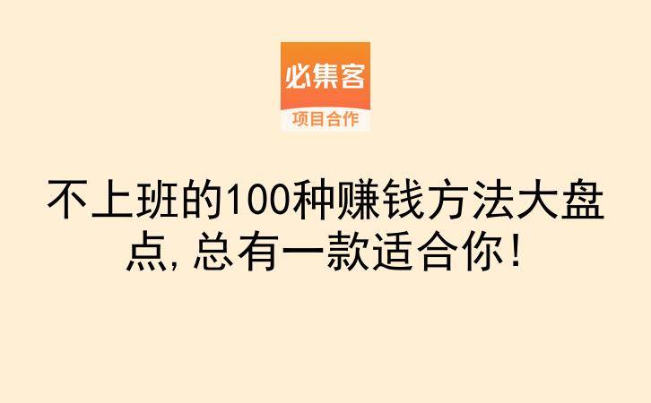 不上班的100种赚钱方法大盘点,总有一款适合你!-云推网创项目库