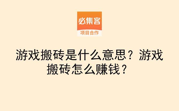 游戏搬砖是什么意思？游戏搬砖怎么赚钱？-云推网创项目库
