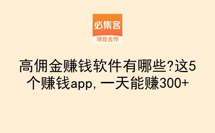 高佣金赚钱软件有哪些?这5个赚钱app,一天能赚300+-云推网创项目库