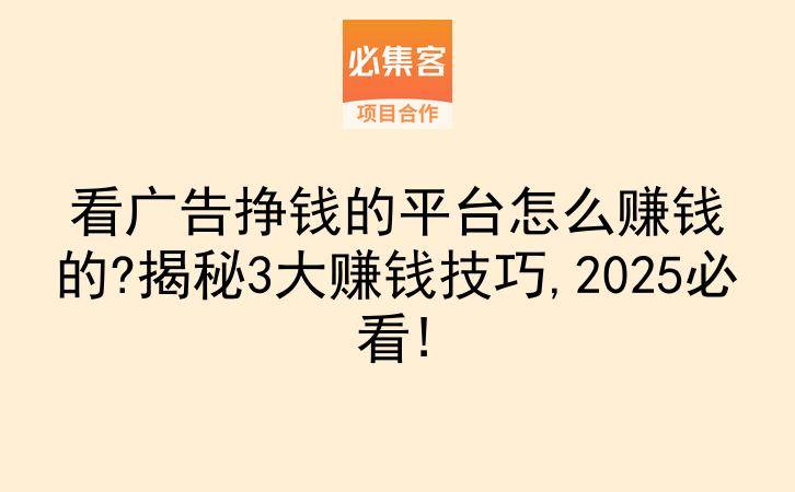 看广告挣钱的平台怎么赚钱的?揭秘3大赚钱技巧,2025必看!-云推网创项目库