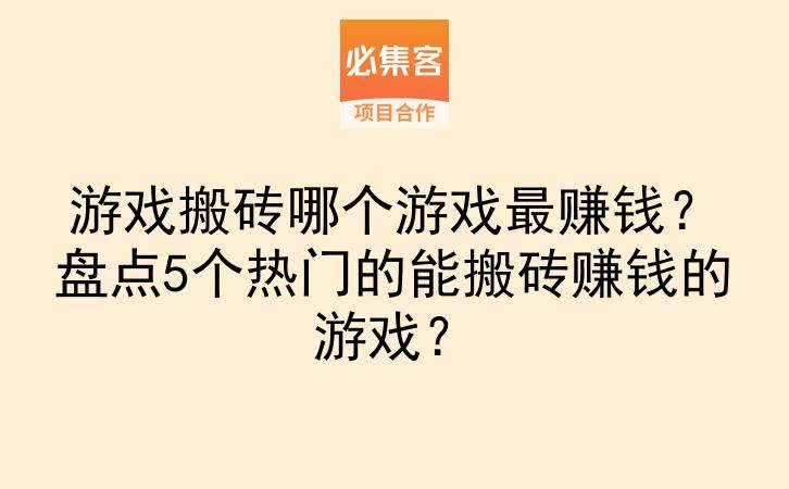 游戏搬砖哪个游戏最赚钱？盘点5个热门的能搬砖赚钱的游戏？-云推网创项目库