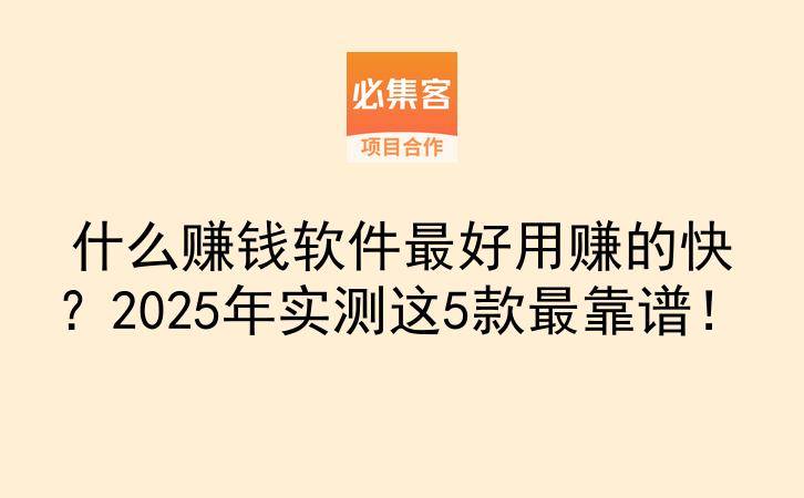 什么赚钱软件最好用赚的快？2025年实测这5款最靠谱！-云推网创项目库