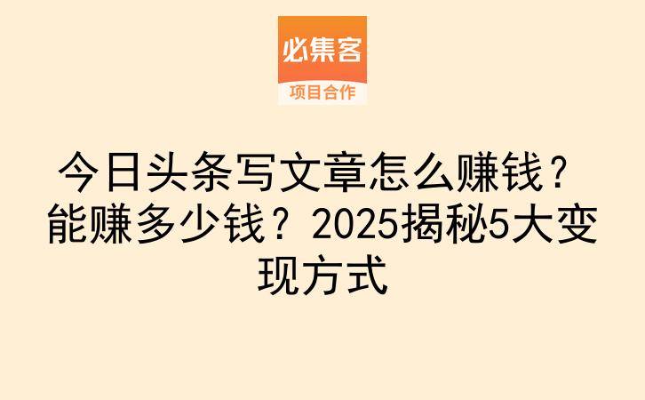今日头条写文章怎么赚钱？能赚多少钱？2025揭秘5大变现方式-云推网创项目库