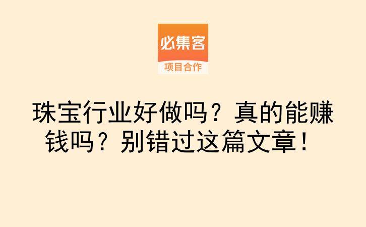 珠宝行业好做吗？真的能赚钱吗？别错过这篇文章！-云推网创项目库