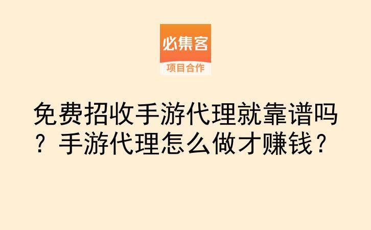 免费招收手游代理就靠谱吗？手游代理怎么做才赚钱？-云推网创项目库