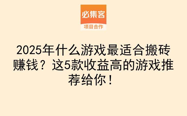 2025年什么游戏最适合搬砖赚钱？这5款收益高的游戏推荐给你！-云推网创项目库