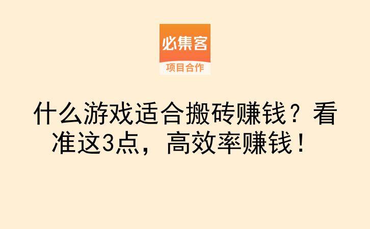 什么游戏适合搬砖赚钱？看准这3点，高效率赚钱！-云推网创项目库