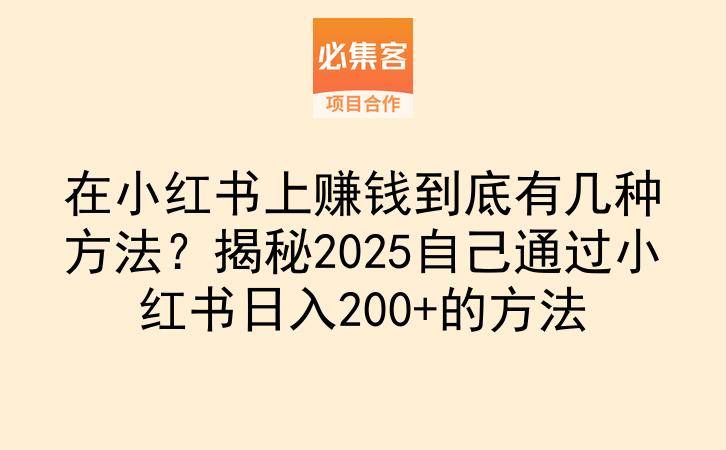 在小红书上赚钱到底有几种方法？揭秘2025自己通过小红书日入200+的方法-云推网创项目库