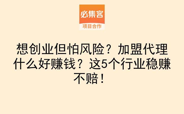 想创业但怕风险？加盟代理什么好赚钱？这5个行业稳赚不赔！-云推网创项目库