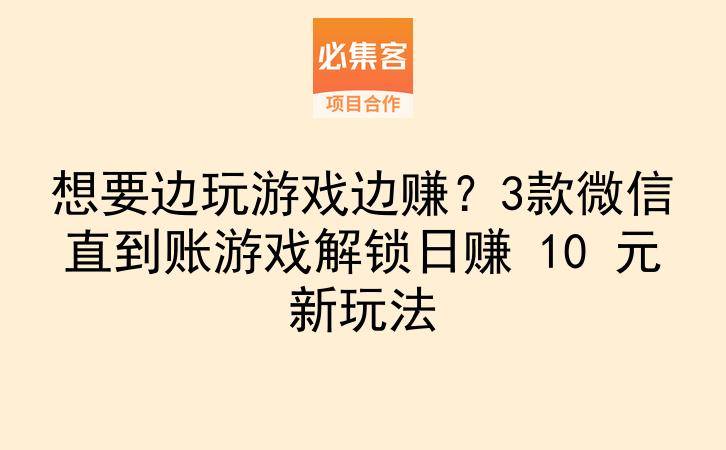 想要边玩游戏边赚？3款微信直到账游戏解锁日赚 10 元新玩法-云推网创项目库