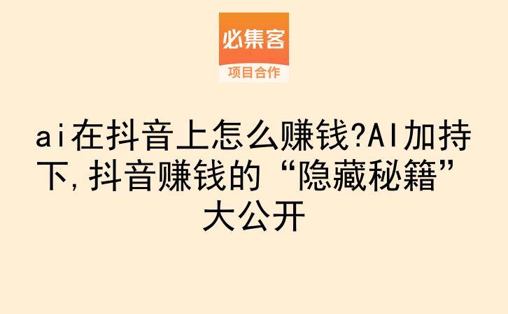 ai在抖音上怎么赚钱?AI加持下,抖音赚钱的“隐藏秘籍”大公开-云推网创项目库