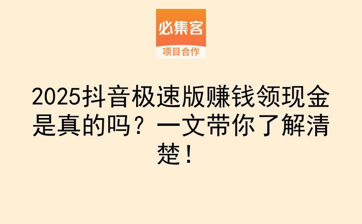 2025抖音极速版赚钱领现金是真的吗？一文带你了解清楚！-云推网创项目库
