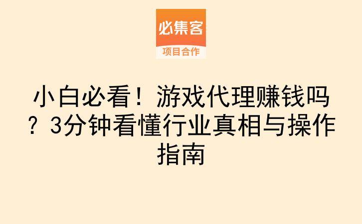 小白必看！游戏代理赚钱吗？3分钟看懂行业真相与操作指南-云推网创项目库