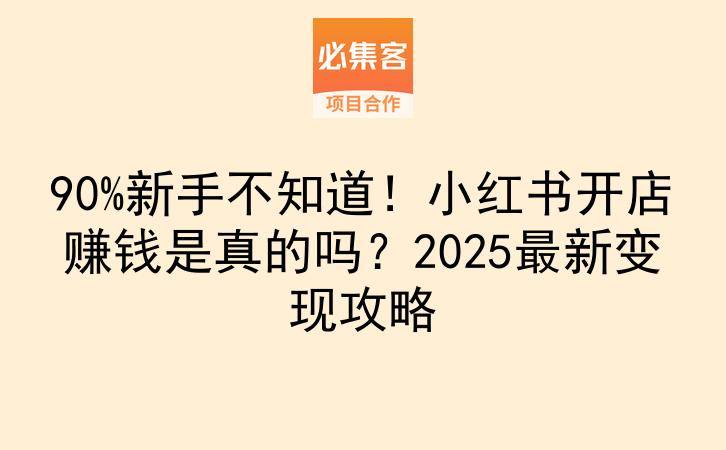 90%新手不知道！小红书开店赚钱是真的吗？2025最新变现攻略-云推网创项目库