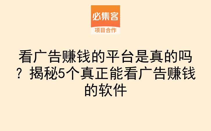 看广告赚钱的平台是真的吗？揭秘5个真正能看广告赚钱的软件-云推网创项目库