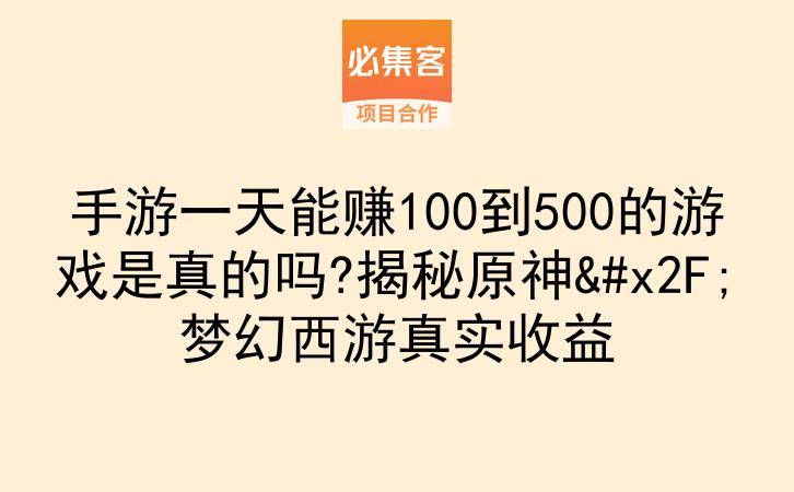 手游一天能赚100到500的游戏是真的吗?揭秘原神/梦幻西游真实收益-云推网创项目库
