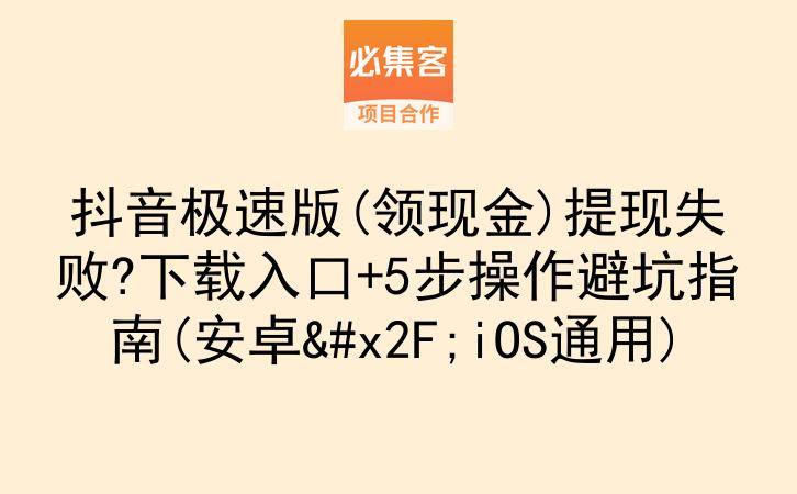 抖音极速版(领现金)提现失败?下载入口+5步操作避坑指南(安卓/iOS通用)-云推网创项目库