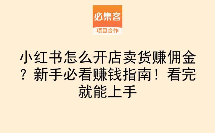 小红书怎么开店卖货赚佣金？新手必看赚钱指南！看完就能上手-云推网创项目库