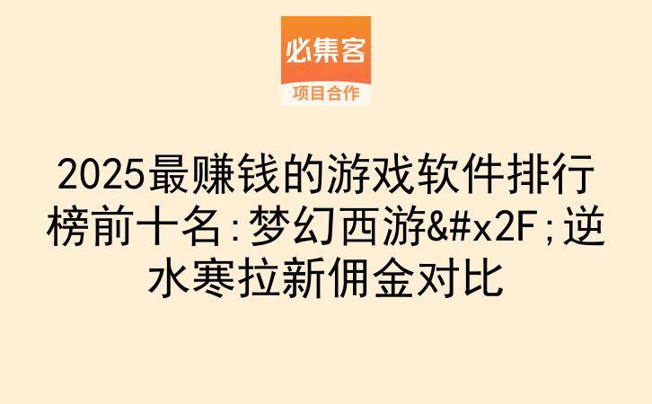 2025最赚钱的游戏软件排行榜前十名:梦幻西游/逆水寒拉新佣金对比-云推网创项目库