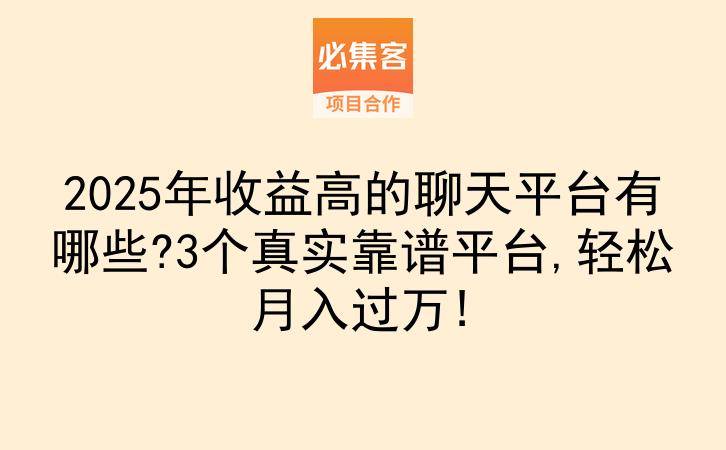 2025年收益高的聊天平台有哪些?3个真实靠谱平台,轻松月入过万!-云推网创项目库