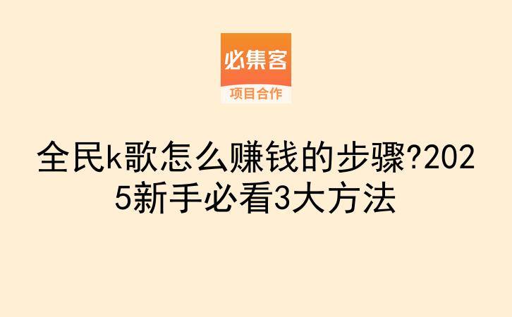 全民k歌怎么赚钱的步骤?2025新手必看3大方法-云推网创项目库