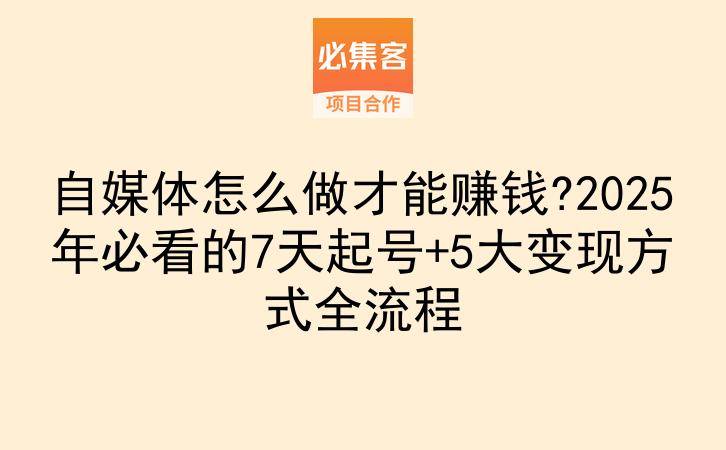 自媒体怎么做才能赚钱?2025年必看的7天起号+5大变现方式全流程-云推网创项目库