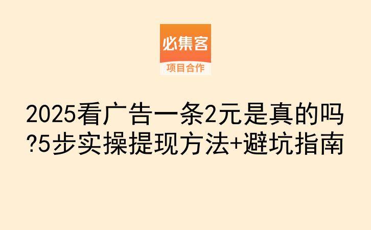 2025看广告一条2元是真的吗?5步实操提现方法+避坑指南-云推网创项目库