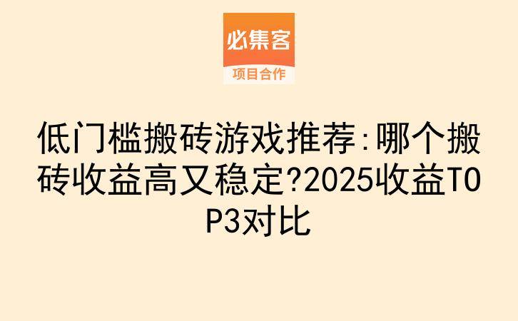 低门槛搬砖游戏推荐:哪个搬砖收益高又稳定?2025收益TOP3对比-云推网创项目库