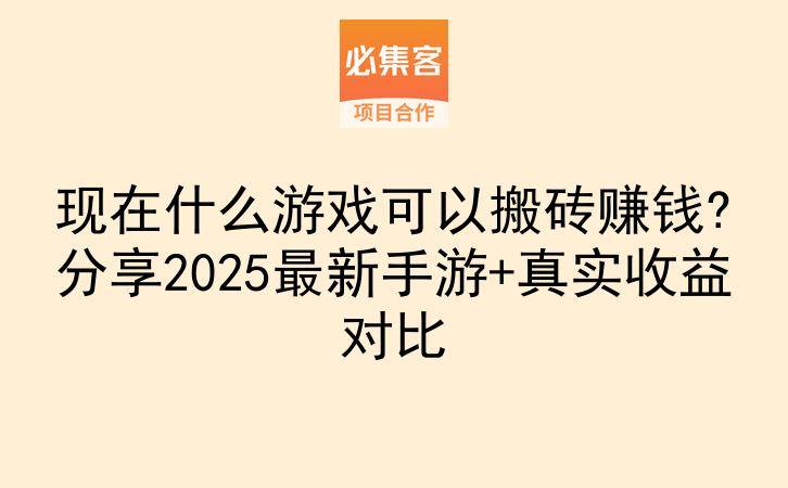 现在什么游戏可以搬砖赚钱?分享2025最新手游+真实收益对比-云推网创项目库