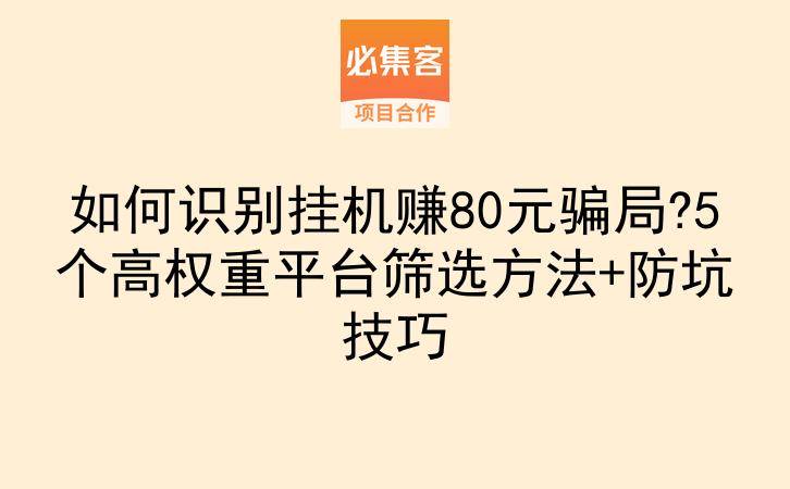 如何识别挂机赚80元骗局?5个高权重平台筛选方法+防坑技巧-云推网创项目库