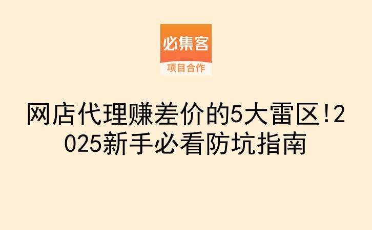 网店代理赚差价的5大雷区!2025新手必看防坑指南-云推网创项目库