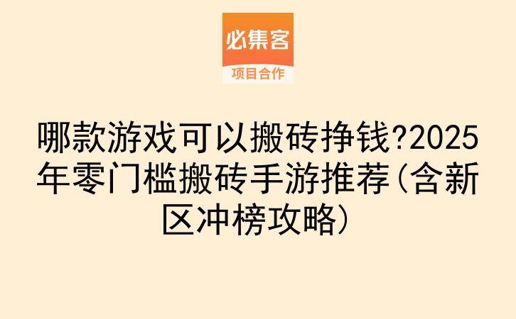 哪款游戏可以搬砖挣钱?2025年零门槛搬砖手游推荐(含新区冲榜攻略)-云推网创项目库