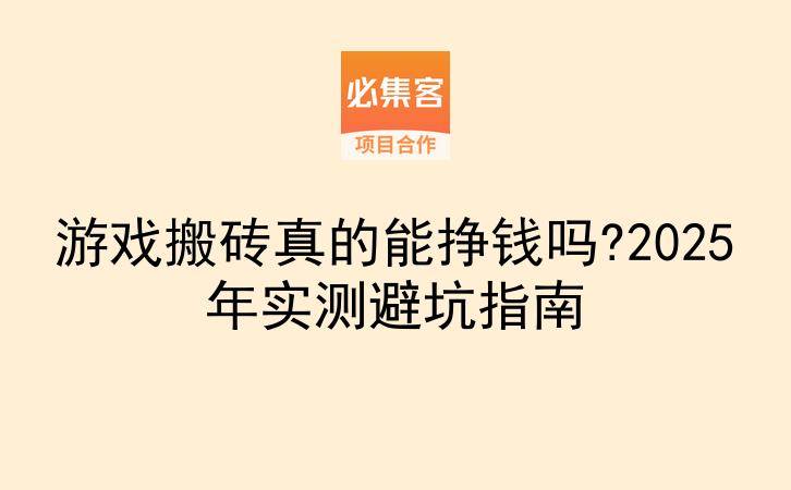 游戏搬砖真的能挣钱吗?2025年实测避坑指南-云推网创项目库