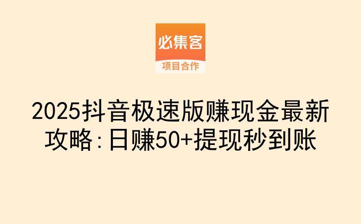 2025抖音极速版赚现金最新攻略:日赚50+提现秒到账-云推网创项目库