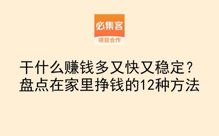 干什么赚钱多又快又稳定？盘点在家里挣钱的12种方法-云推网创项目库