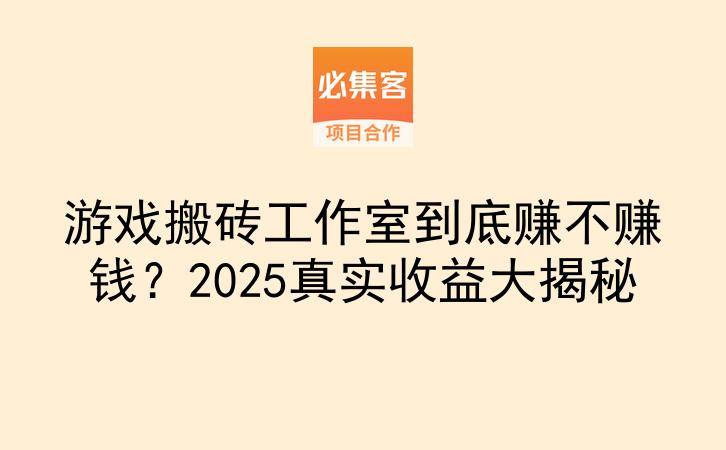 游戏搬砖工作室到底赚不赚钱？2025真实收益大揭秘-云推网创项目库