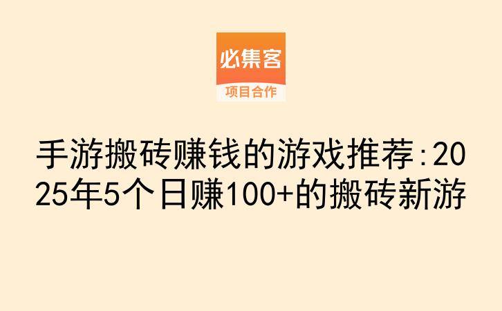 手游搬砖赚钱的游戏推荐:2025年5个日赚100+的搬砖新游-云推网创项目库