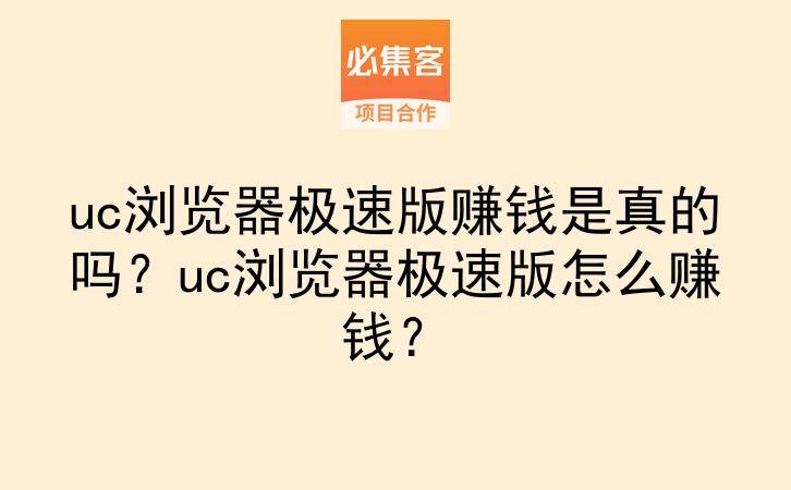 uc浏览器极速版赚钱是真的吗？uc浏览器极速版怎么赚钱？-云推网创项目库