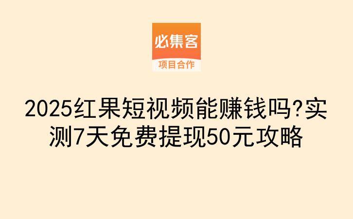 2025红果短视频能赚钱吗?实测7天免费提现50元攻略-云推网创项目库