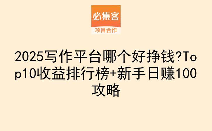 2025写作平台哪个好挣钱?Top10收益排行榜+新手日赚100攻略-云推网创项目库