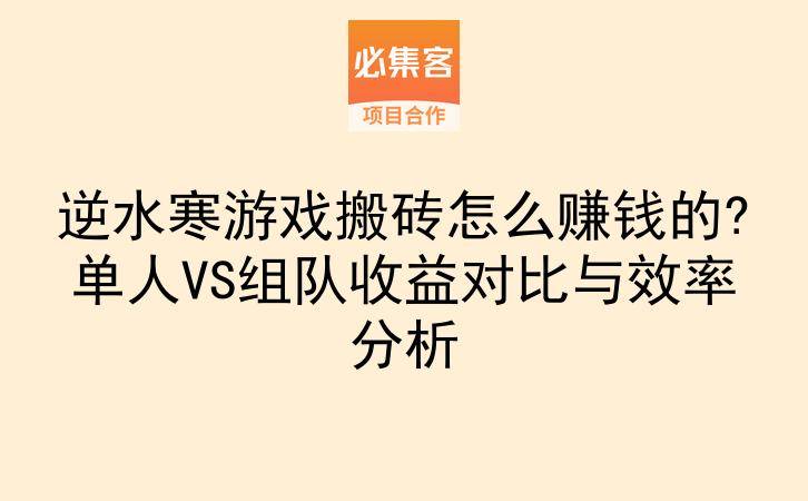 逆水寒游戏搬砖怎么赚钱的?单人VS组队收益对比与效率分析-云推网创项目库