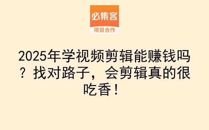 2025年学视频剪辑能赚钱吗？找对路子，会剪辑真的很吃香！-云推网创项目库