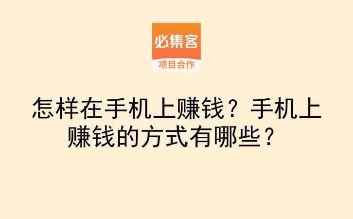 怎样在手机上赚钱？手机上赚钱的方式有哪些？-云推网创项目库
