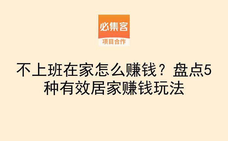 不上班在家怎么赚钱？盘点5种有效居家赚钱玩法-云推网创项目库