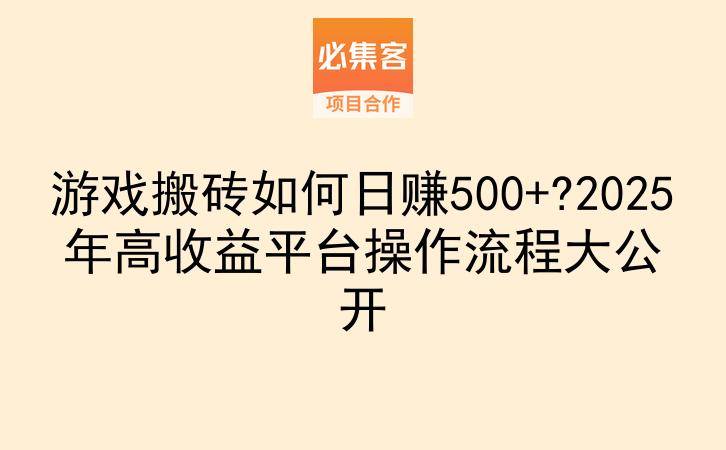 游戏搬砖如何日赚500+?2025年高收益平台操作流程大公开-云推网创项目库