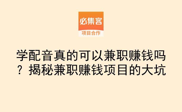 学配音真的可以兼职赚钱吗？揭秘兼职赚钱项目的大坑-云推网创项目库