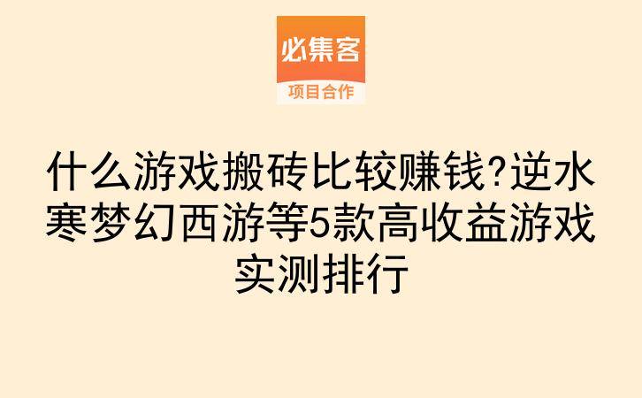 什么游戏搬砖比较赚钱?逆水寒梦幻西游等5款高收益游戏实测排行-云推网创项目库