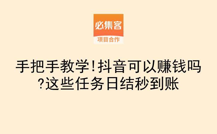 手把手教学!抖音可以赚钱吗?这些任务日结秒到账-云推网创项目库